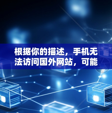 根据你的描述,手机无法访问国外网站,可能是由于多种原因导致的。以下是一步步的解决方案