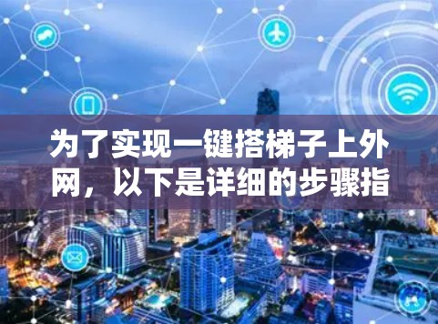 为了实现一键搭梯子上外网,以下是详细的步骤指南