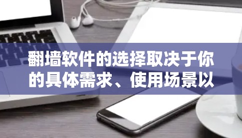 翻墙软件的选择取决于你的具体需求、使用场景以及技术水平。以下是一些常见的翻墙软件及其特点,供你参考