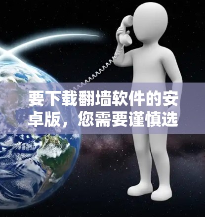 要下载翻墙软件的安卓版,您需要谨慎选择来源,并确保软件的安全性和合法性。以下是一些可能的方法和注意事项