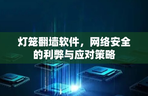 灯笼翻墙软件,网络安全的利弊与应对策略