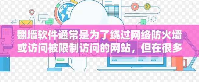翻墙软件通常是为了绕过网络防火墙或访问被限制访问的网站,但在很多国家和地区,这种行为可能是非法的,尤其是在中国。使用翻墙软件可能会引起法律问题,包括网络安全法和相关的网络内容管理规定