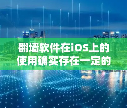 翻墙软件在iOS上的使用确实存在一定的风险和挑战,但如果你决定尝试,以下是一些建议和注意事项
