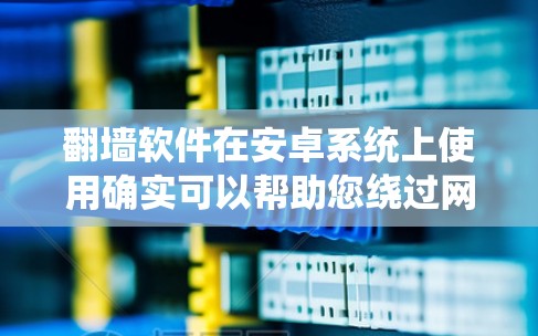 翻墙软件在安卓系统上使用确实可以帮助您绕过网络限制,但需要注意以下几点 翻墙软件在安卓系统上使用确实可以帮助您绕过网络限制,但需要注意以下几点