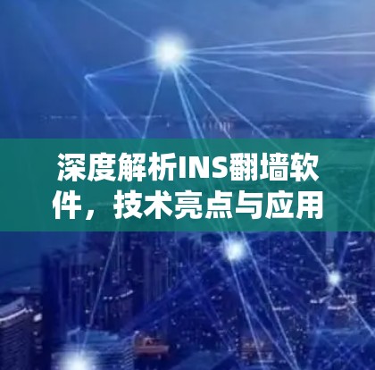 深度解析INS翻墙软件,技术亮点与应用场景分析 深度解析INS翻墙软件,技术亮点与应用场景分析