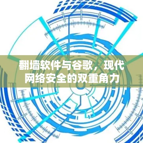翻墙软件与谷歌,现代网络安全的双重角力 翻墙软件与谷歌,现代网络安全的双重角力