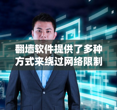 翻墙软件提供了多种方式来绕过网络限制,帮助用户访问被屏蔽的内容。以下是对常见翻墙软件的分析和建议