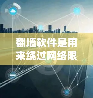翻墙软件是用来绕过网络限制的工具,允许用户访问被区域锁定的内容,比如某些网站或视频。以下是一些常见的翻墙软件和方法,如果你想了解更多信息,可以继续阅读 翻墙软件是用来绕过网络限制的工具,允许用户访问被区域锁定的内容,比如某些网站或视频。以下是一些常见的翻墙软件和方法,如果你想了解更多信息,可以继续阅读