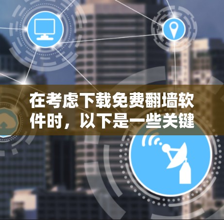 在考虑下载免费翻墙软件时,以下是一些关键点和建议,帮助您做出明智的选择 在考虑下载免费翻墙软件时,以下是一些关键点和建议,帮助您做出明智的选择