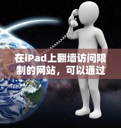 在iPad上翻墙访问限制的网站,可以通过以下步骤实现