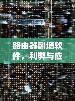 路由器翻墙软件,利弊与应用探讨
