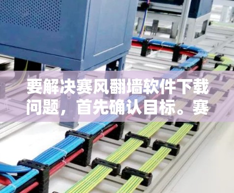 要解决赛风翻墙软件下载问题,首先确认目标。赛风翻墙可能是特定翻墙软件,需谨慎处理。以下是详细步骤