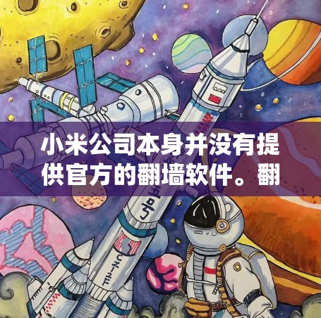 小米公司本身并没有提供官方的翻墙软件。翻墙软件通常用于绕过网络限制,但在中国大陆,这种行为是不合法的,可能会导致法律问题和网络安全风险。因此,建议用户遵守当地法律,不使用任何未经授权的翻墙软件