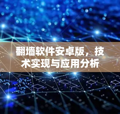 翻墙软件安卓版,技术实现与应用分析