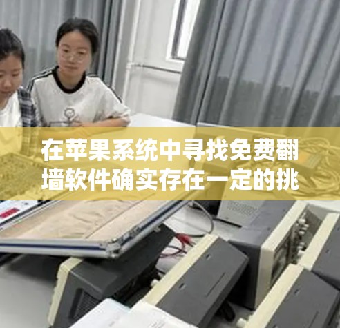在苹果系统中寻找免费翻墙软件确实存在一定的挑战,但通过仔细选择和验证,可以找到合适的解决方案。以下是详细的步骤指南