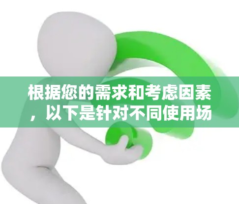 根据您的需求和考虑因素,以下是针对不同使用场景的翻墙软件推荐
