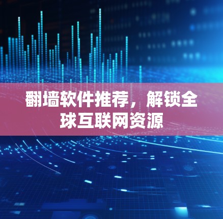 翻墙软件推荐,解锁全球互联网资源 翻墙软件推荐,解锁全球互联网资源