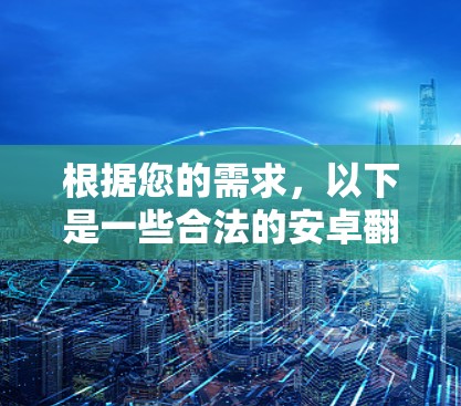 根据您的需求,以下是一些合法的安卓翻墙软件推荐
