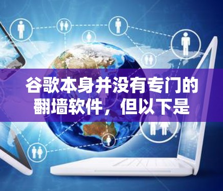 谷歌本身并没有专门的翻墙软件,但以下是一些相关信息和推荐