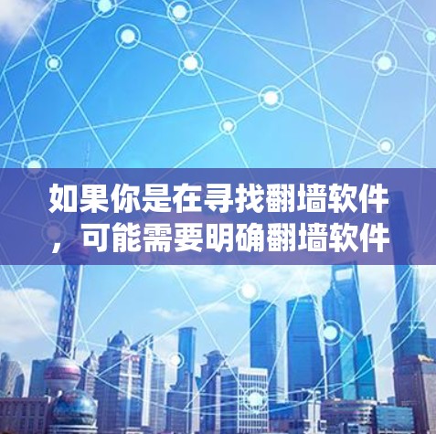 如果你是在寻找翻墙软件,可能需要明确翻墙软件的具体名称或功能,以便更准确地提供信息。翻墙软件通常用于绕过网络限制,访问被屏蔽的网站或内容,但请注意,使用此类软件可能存在法律和网络安全风险