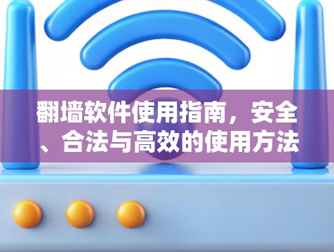 翻墙软件使用指南,安全、合法与高效的使用方法 翻墙软件使用指南,安全、合法与高效的使用方法