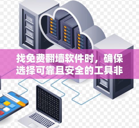 找免费翻墙软件时,确保选择可靠且安全的工具非常重要。以下是详细的步骤和建议,帮助您找到合适的解决方案