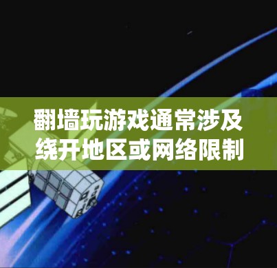 翻墙玩游戏通常涉及绕开地区或网络限制,以访问被限制访问的游戏或资源。以下是一些常见的翻墙工具和方法,但请注意,这些方法可能涉及到法律和道德问题,使用时需谨慎