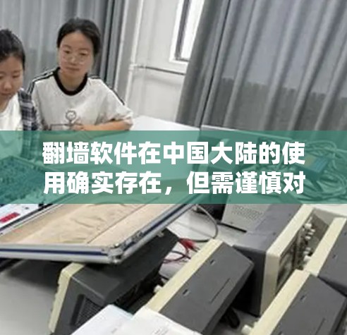 翻墙软件在中国大陆的使用确实存在,但需谨慎对待。以下是对相关问题的详细分析和建议