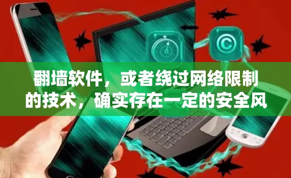 翻墙软件,或者绕过网络限制的技术,确实存在一定的安全风险。以下是一些关于动态网络翻墙软件的相关情况和建议