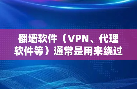 翻墙软件(VPN、代理软件等)通常是用来绕过网络限制,访问被屏蔽的网站或内容。以下是一些常用的翻墙软件及其使用方法