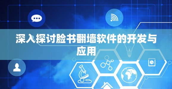 深入探讨脸书翻墙软件的开发与应用 深入探讨脸书翻墙软件的开发与应用