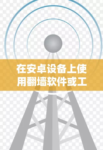 在安卓设备上使用翻墙软件或工具来绕过网络限制,可以让你访问被屏蔽的网站或内容。以下是一些常用的免费安卓翻墙软件和方法 在安卓设备上使用翻墙软件或工具来绕过网络限制,可以让你访问被屏蔽的网站或内容。以下是一些常用的免费安卓翻墙软件和方法