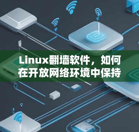 Linux翻墙软件,如何在开放网络环境中保持安全与自由 Linux翻墙软件,如何在开放网络环境中保持安全与自由