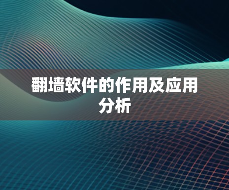翻墙软件的作用及应用分析 翻墙软件的作用及应用分析