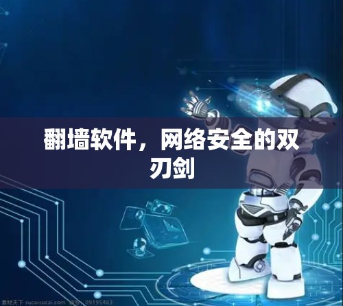 翻墙软件,网络安全的双刃剑 翻墙软件,网络安全的双刃剑