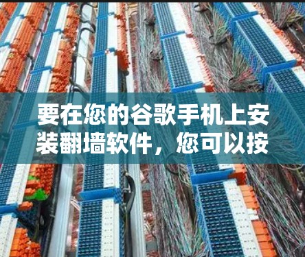 要在您的谷歌手机上安装翻墙软件,您可以按照以下步骤操作 要在您的谷歌手机上安装翻墙软件,您可以按照以下步骤操作