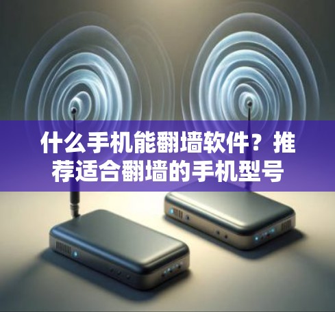 什么手机能翻墙软件?推荐适合翻墙的手机型号 什么手机能翻墙软件?推荐适合翻墙的手机型号
