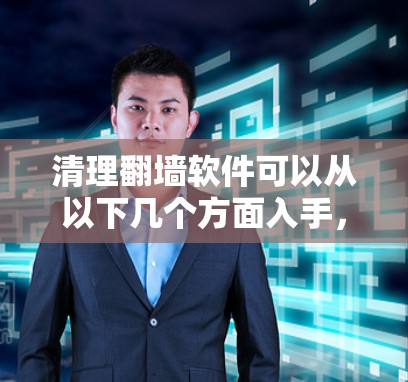 清理翻墙软件可以从以下几个方面入手,确保操作安全和合法 清理翻墙软件可以从以下几个方面入手,确保操作安全和合法