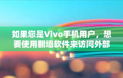 如果您是Vivo手机用户,想要使用翻墙软件来访问外部网站,以下是一些常用的翻墙工具和建议