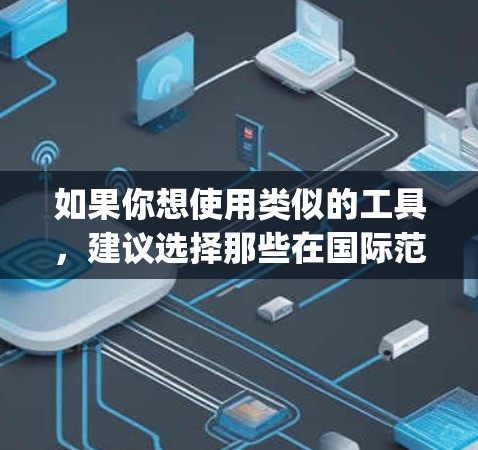 如果你想使用类似的工具,建议选择那些在国际范围内合法、安全且符合当地法律法规的产品。例如,Qiling、Copperhead、Net Nanny 等,这些工具在全球范围内被广泛使用且符合相关法律要求