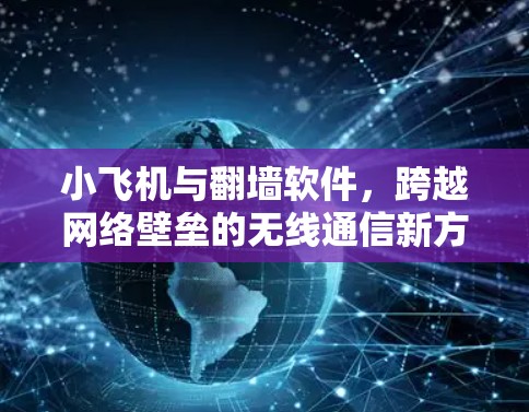 小飞机与翻墙软件,跨越网络壁垒的无线通信新方案
