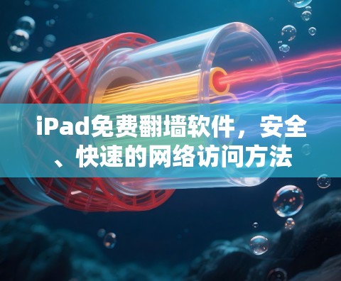 iPad免费翻墙软件,安全、快速的网络访问方法