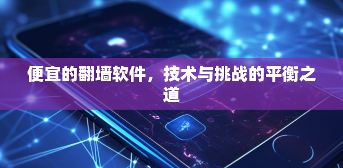 便宜的翻墙软件,技术与挑战的平衡之道