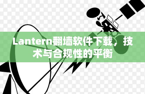 Lantern翻墙软件下载,技术与合规性的平衡