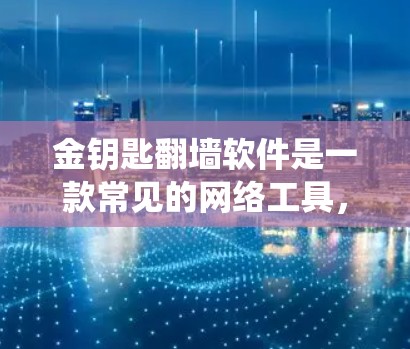 金钥匙翻墙软件是一款常见的网络工具,旨在帮助用户绕过网络访问限制,访问被封锁或限制访问的网站。以下是一些可能的信息和建议