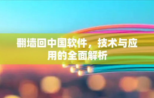 翻墙回中国软件,技术与应用的全面解析