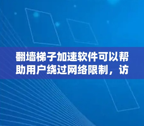 翻墙梯子加速软件可以帮助用户绕过网络限制,访问受限的网站或服务。以下是选择和使用翻墙软件的一些建议