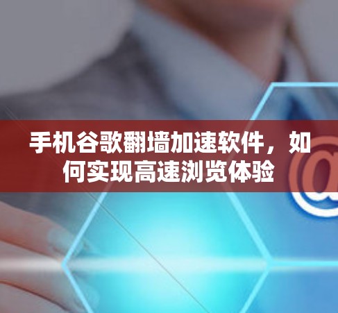 手机谷歌翻墙加速软件,如何实现高速浏览体验