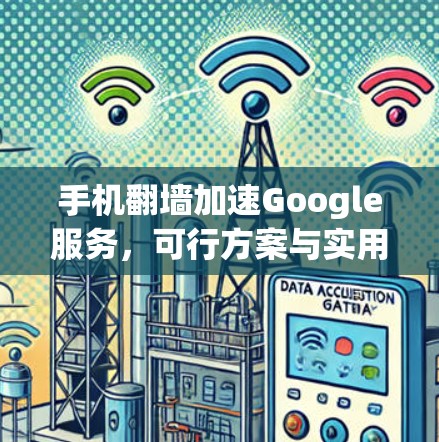 手机翻墙加速Google服务,可行方案与实用技巧 手机翻墙加速Google服务,可行方案与实用技巧