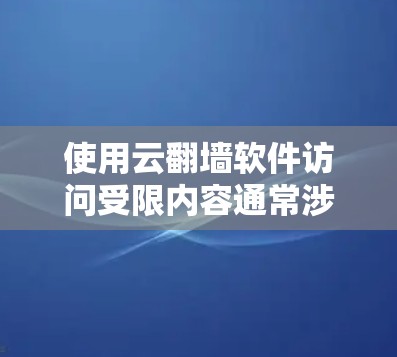 使用云翻墙软件访问受限内容通常涉及以下步骤 使用云翻墙软件访问受限内容通常涉及以下步骤
